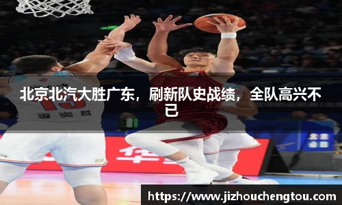 北京北汽大胜广东，刷新队史战绩，全队高兴不已