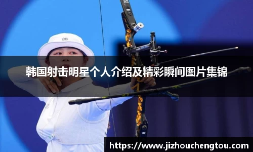 韩国射击明星个人介绍及精彩瞬间图片集锦