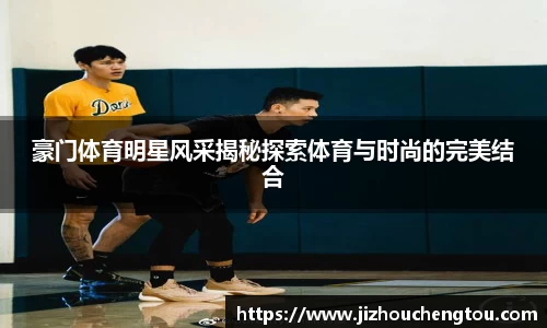 豪门体育明星风采揭秘探索体育与时尚的完美结合