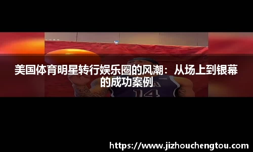 美国体育明星转行娱乐圈的风潮：从场上到银幕的成功案例