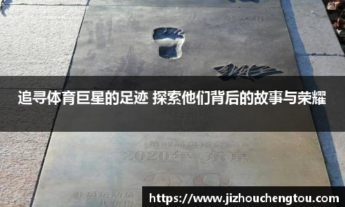 追寻体育巨星的足迹 探索他们背后的故事与荣耀