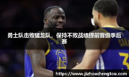 勇士队击败猛龙队，保持不败战绩提前晋级季后赛