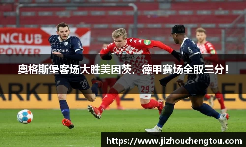 奥格斯堡客场大胜美因茨，德甲赛场全取三分！