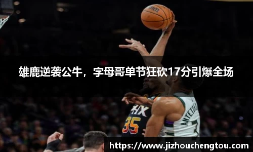 雄鹿逆袭公牛，字母哥单节狂砍17分引爆全场