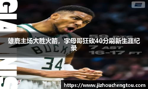 雄鹿主场大胜火箭，字母哥狂砍40分刷新生涯纪录