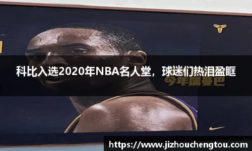 科比入选2020年NBA名人堂，球迷们热泪盈眶