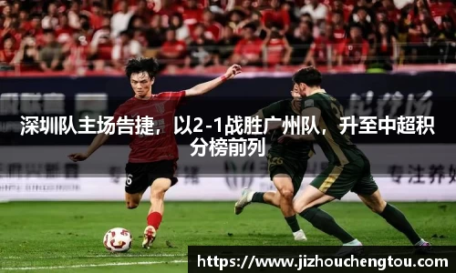 深圳队主场告捷，以2-1战胜广州队，升至中超积分榜前列