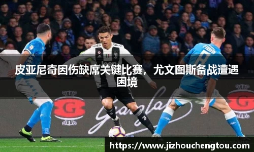 皮亚尼奇因伤缺席关键比赛，尤文图斯备战遭遇困境