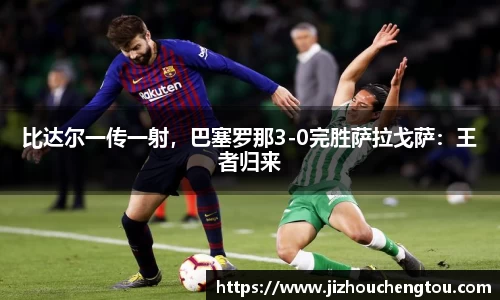 比达尔一传一射，巴塞罗那3-0完胜萨拉戈萨：王者归来