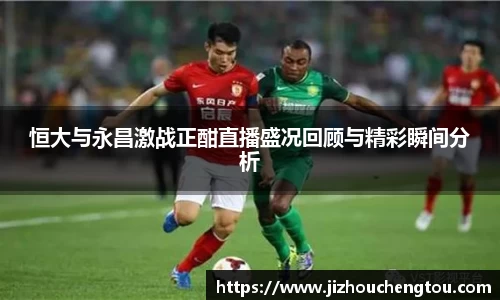 恒大与永昌激战正酣直播盛况回顾与精彩瞬间分析
