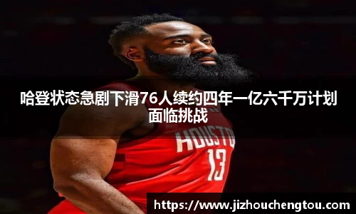 哈登状态急剧下滑76人续约四年一亿六千万计划面临挑战