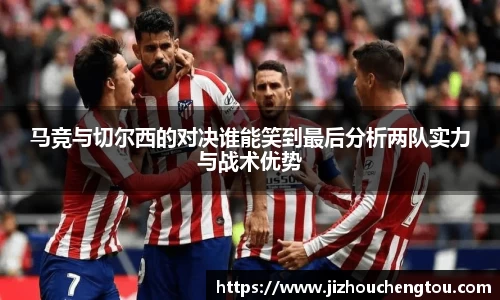 马竞与切尔西的对决谁能笑到最后分析两队实力与战术优势