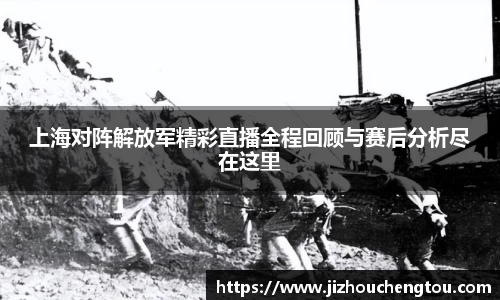 上海对阵解放军精彩直播全程回顾与赛后分析尽在这里