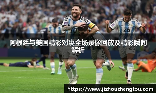 阿根廷与美国精彩对决全场录像回放及精彩瞬间解析