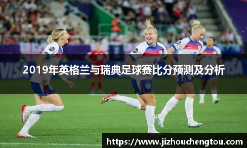 2019年英格兰与瑞典足球赛比分预测及分析