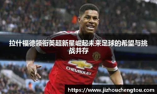 拉什福德领衔英超新星崛起未来足球的希望与挑战并存