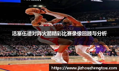 活塞伍德对阵火箭精彩比赛录像回顾与分析