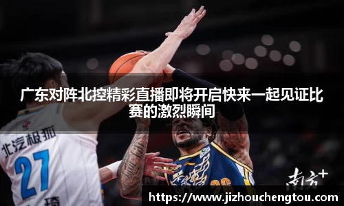 广东对阵北控精彩直播即将开启快来一起见证比赛的激烈瞬间
