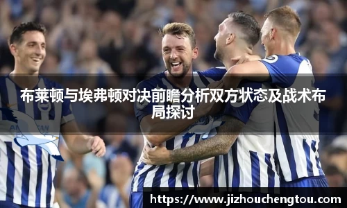 布莱顿与埃弗顿对决前瞻分析双方状态及战术布局探讨