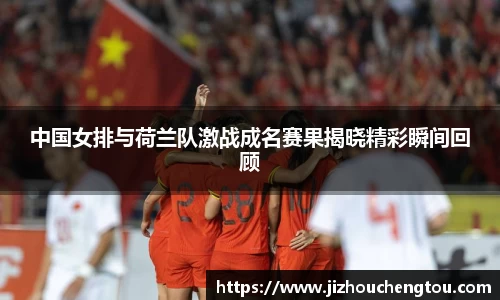 中国女排与荷兰队激战成名赛果揭晓精彩瞬间回顾