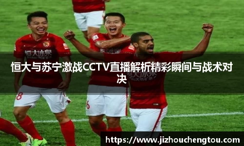 恒大与苏宁激战CCTV直播解析精彩瞬间与战术对决