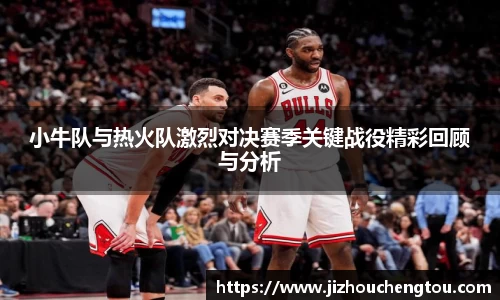小牛队与热火队激烈对决赛季关键战役精彩回顾与分析