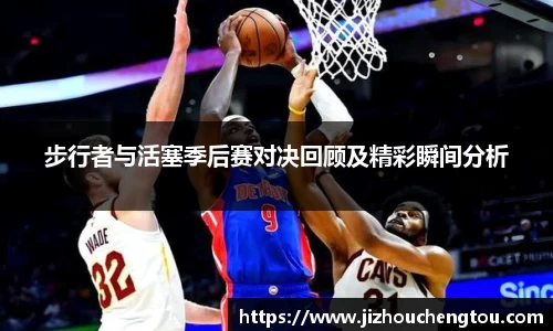 步行者与活塞季后赛对决回顾及精彩瞬间分析