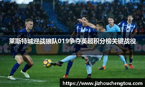 莱斯特城迎战狼队019争夺英超积分榜关键战役