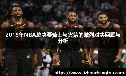 2018年NBA总决赛骑士与火箭的激烈对决回顾与分析