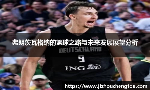 弗朗茨瓦格纳的篮球之路与未来发展展望分析