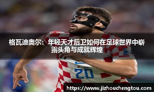 格瓦迪奥尔：年轻天才后卫如何在足球世界中崭露头角与成就辉煌