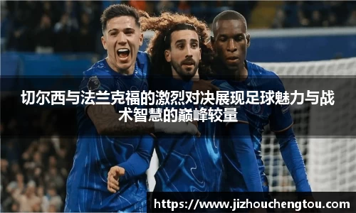 切尔西与法兰克福的激烈对决展现足球魅力与战术智慧的巅峰较量