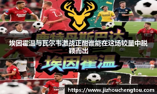 埃因霍温与瓦尔韦激战正酣谁能在这场较量中脱颖而出
