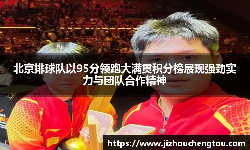 北京排球队以95分领跑大满贯积分榜展现强劲实力与团队合作精神