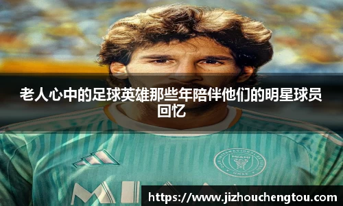 老人心中的足球英雄那些年陪伴他们的明星球员回忆