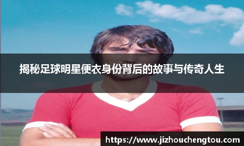 揭秘足球明星便衣身份背后的故事与传奇人生