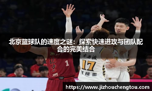 北京篮球队的速度之谜：探索快速进攻与团队配合的完美结合