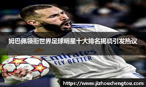 姆巴佩领衔世界足球明星十大排名揭晓引发热议