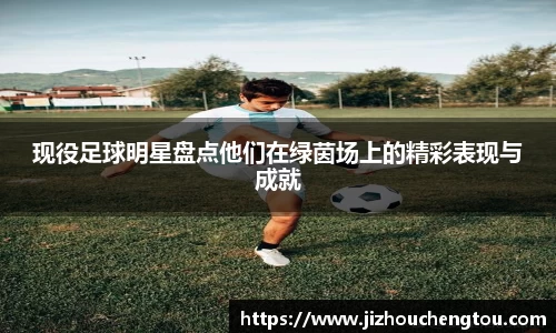 现役足球明星盘点他们在绿茵场上的精彩表现与成就